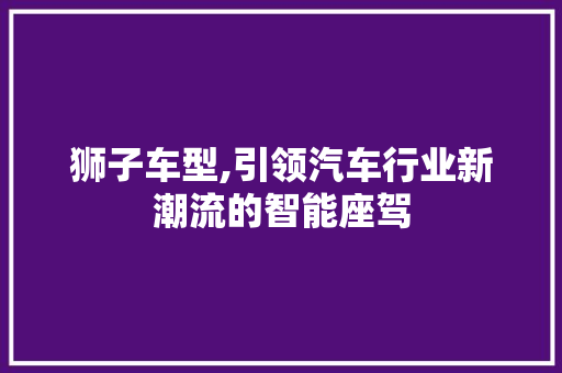 狮子车型,引领汽车行业新潮流的智能座驾