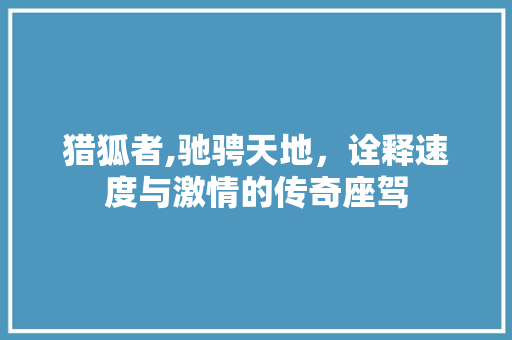 猎狐者,驰骋天地，诠释速度与激情的传奇座驾