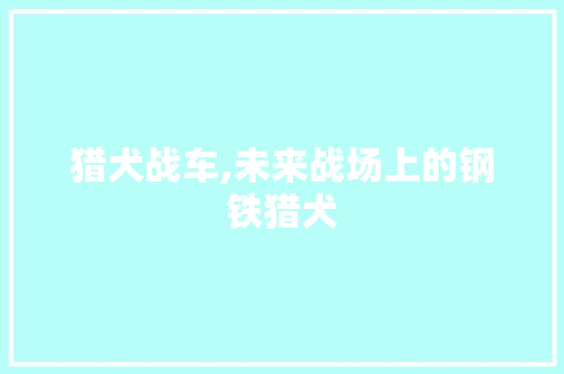猎犬战车,未来战场上的钢铁猎犬