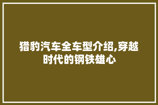 猎豹汽车全车型介绍,穿越时代的钢铁雄心