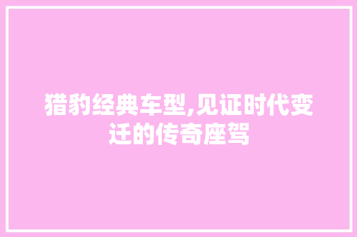 猎豹经典车型,见证时代变迁的传奇座驾