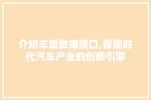 介绍车型数据接口,智能时代汽车产业的创新引擎