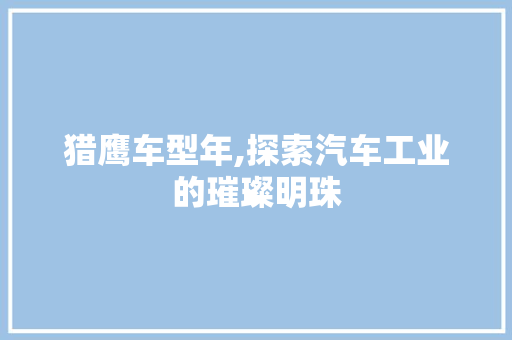 猎鹰车型年,探索汽车工业的璀璨明珠
