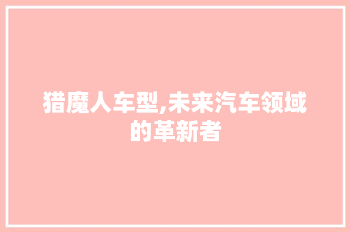 猎魔人车型,未来汽车领域的革新者