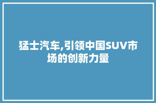 猛士汽车,引领中国SUV市场的创新力量