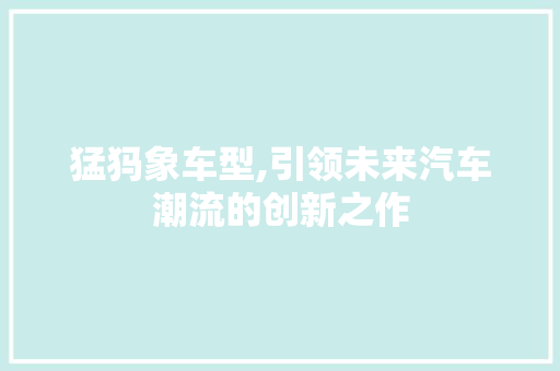 猛犸象车型,引领未来汽车潮流的创新之作