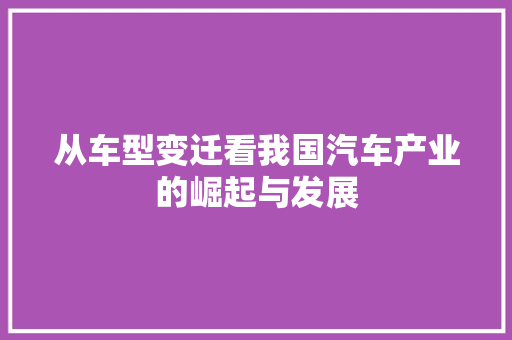 从车型变迁看我国汽车产业的崛起与发展