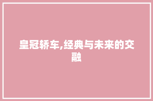 皇冠轿车,经典与未来的交融