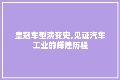 皇冠车型演变史,见证汽车工业的辉煌历程