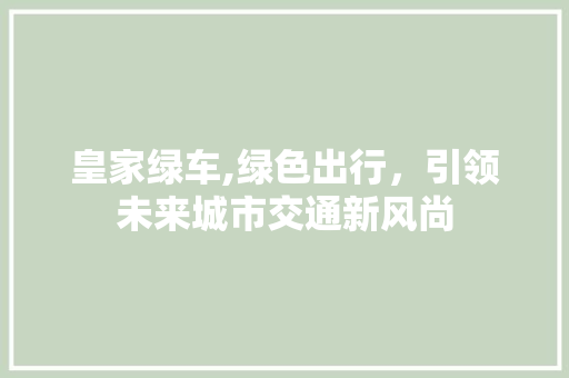 皇家绿车,绿色出行，引领未来城市交通新风尚
