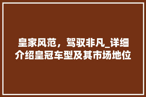 皇家风范，驾驭非凡_详细介绍皇冠车型及其市场地位