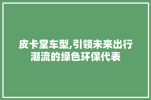 皮卡堂车型,引领未来出行潮流的绿色环保代表