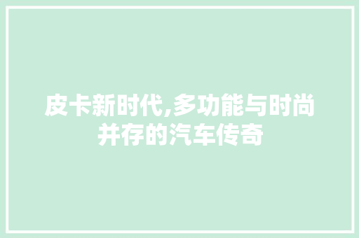 皮卡新时代,多功能与时尚并存的汽车传奇