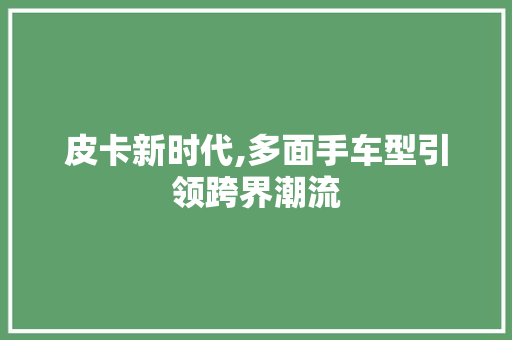 皮卡新时代,多面手车型引领跨界潮流