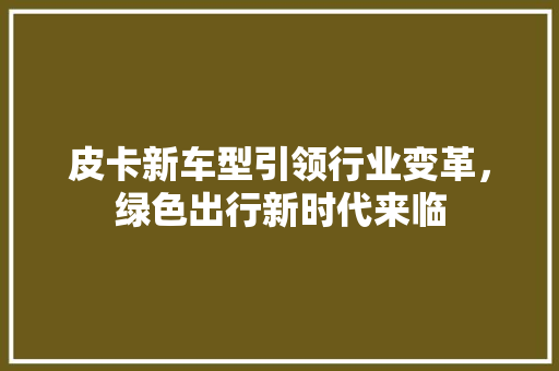 皮卡新车型引领行业变革，绿色出行新时代来临