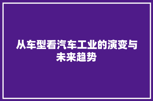 从车型看汽车工业的演变与未来趋势