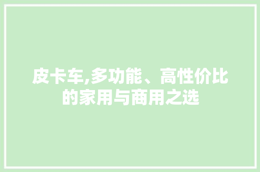 皮卡车,多功能、高性价比的家用与商用之选
