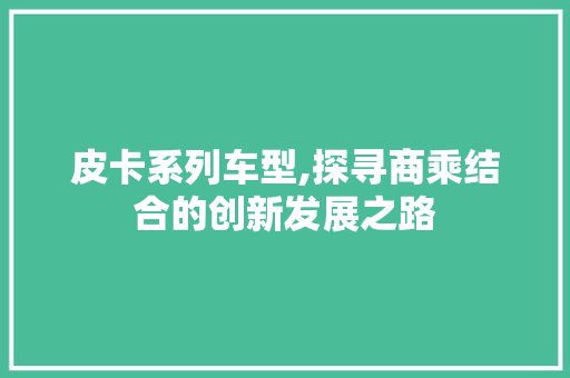 皮卡系列车型,探寻商乘结合的创新发展之路