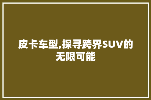 皮卡车型,探寻跨界SUV的无限可能