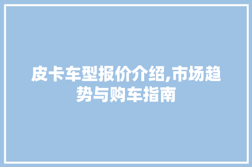 皮卡车型报价介绍,市场趋势与购车指南