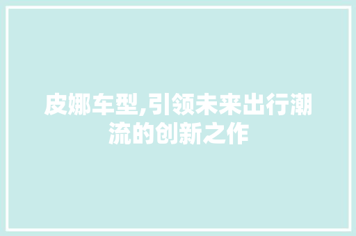 皮娜车型,引领未来出行潮流的创新之作
