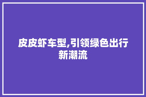 皮皮虾车型,引领绿色出行新潮流
