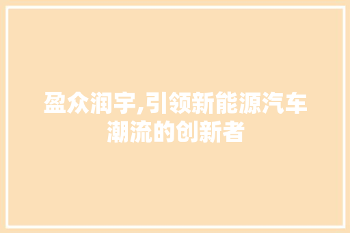 盈众润宇,引领新能源汽车潮流的创新者