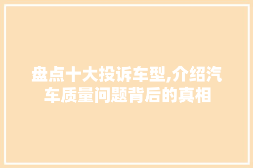 盘点十大投诉车型,介绍汽车质量问题背后的真相