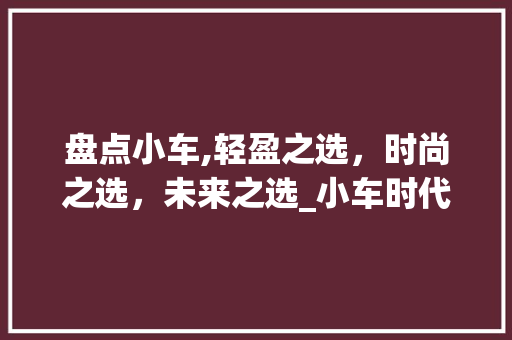 盘点小车,轻盈之选，时尚之选，未来之选_小车时代的崛起