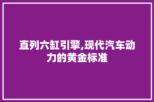 直列六缸引擎,现代汽车动力的黄金标准