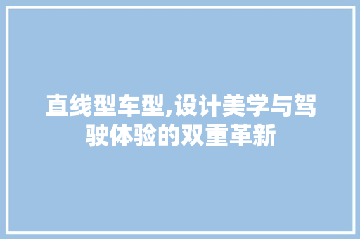 直线型车型,设计美学与驾驶体验的双重革新