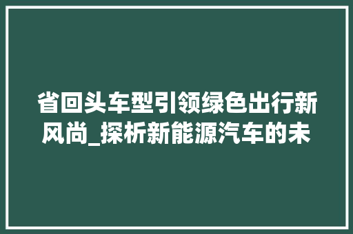 省回头车型引领绿色出行新风尚_探析新能源汽车的未来发展