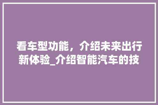 看车型功能，介绍未来出行新体验_介绍智能汽车的技术魅力