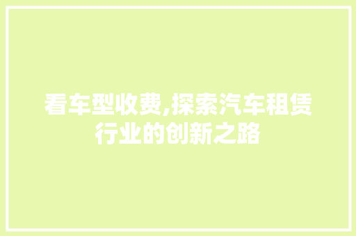 看车型收费,探索汽车租赁行业的创新之路