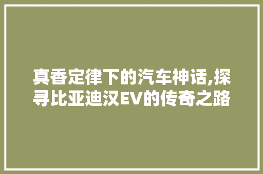 真香定律下的汽车神话,探寻比亚迪汉EV的传奇之路