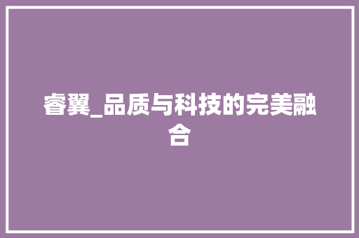 睿翼_品质与科技的完美融合