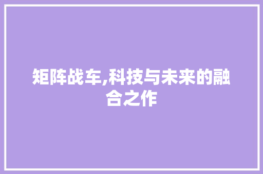 矩阵战车,科技与未来的融合之作