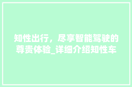 知性出行，尽享智能驾驶的尊贵体验_详细介绍知性车型