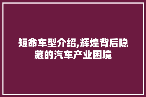 短命车型介绍,辉煌背后隐藏的汽车产业困境