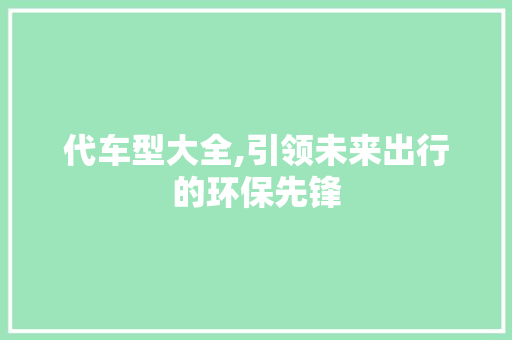 代车型大全,引领未来出行的环保先锋