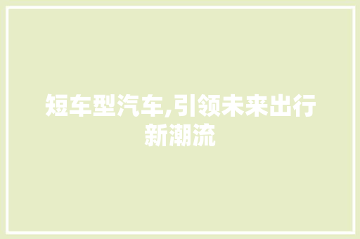 短车型汽车,引领未来出行新潮流