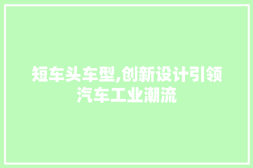 短车头车型,创新设计引领汽车工业潮流