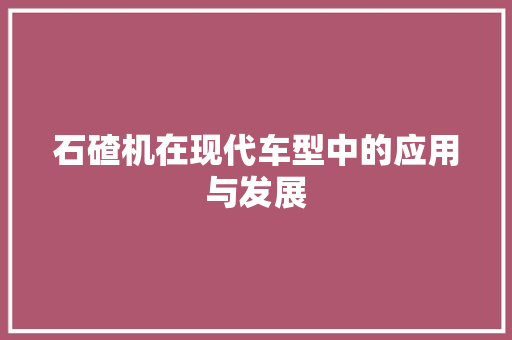 石碴机在现代车型中的应用与发展