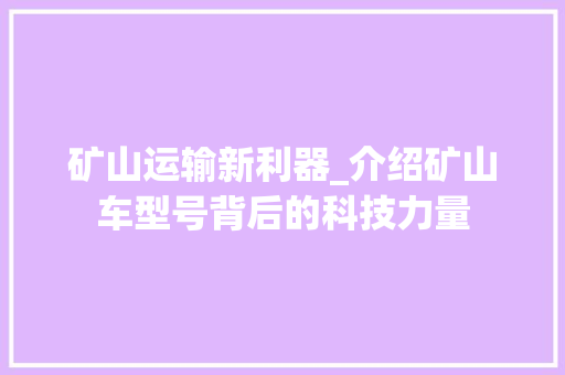 矿山运输新利器_介绍矿山车型号背后的科技力量