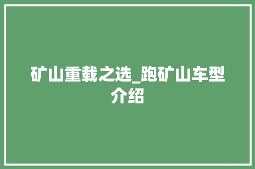 矿山重载之选_跑矿山车型介绍