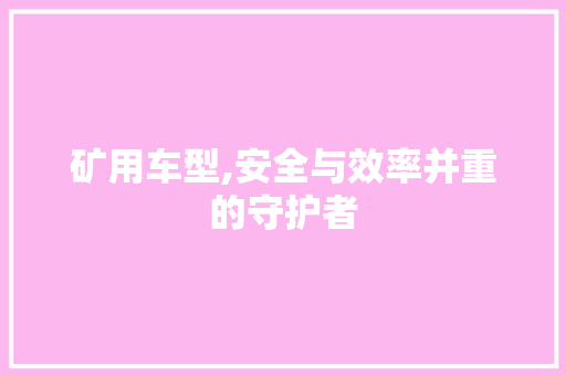 矿用车型,安全与效率并重的守护者