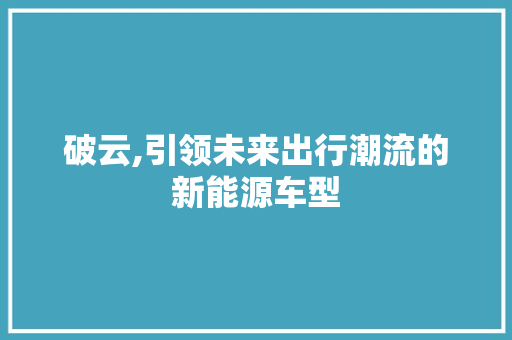 破云,引领未来出行潮流的新能源车型