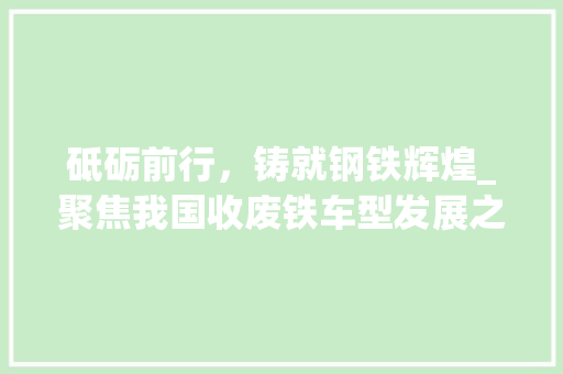 砥砺前行，铸就钢铁辉煌_聚焦我国收废铁车型发展之路