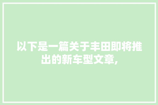 以下是一篇关于丰田即将推出的新车型文章,