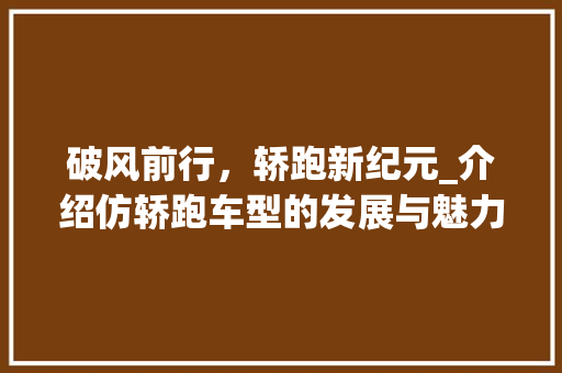 破风前行，轿跑新纪元_介绍仿轿跑车型的发展与魅力
